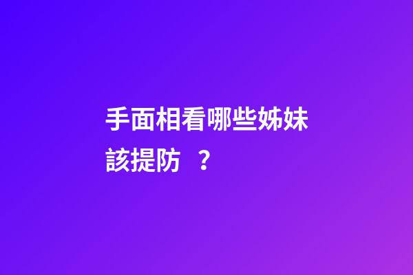 手面相看哪些姊妹該提防？